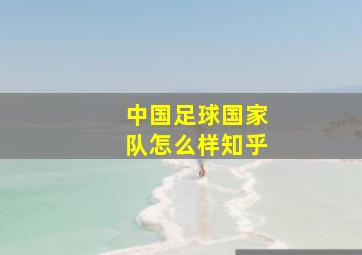 中国足球国家队怎么样知乎