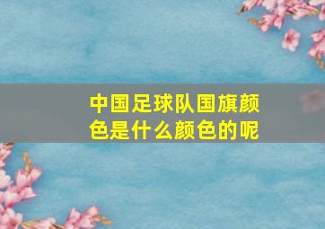 中国足球队国旗颜色是什么颜色的呢