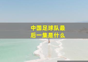 中国足球队最后一集是什么