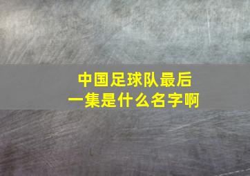 中国足球队最后一集是什么名字啊