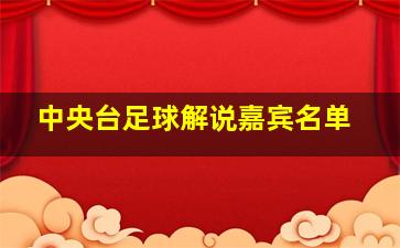 中央台足球解说嘉宾名单