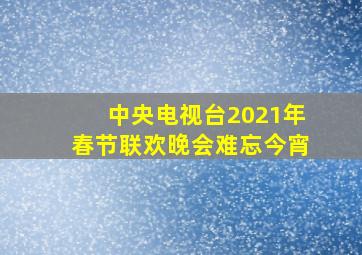 中央电视台2021年春节联欢晚会难忘今宵