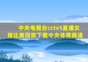 中央电视台cctv5直播女排比赛回放下载中央体育频道