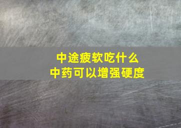 中途疲软吃什么中药可以增强硬度