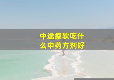 中途疲软吃什么中药方剂好