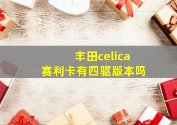 丰田celica赛利卡有四驱版本吗