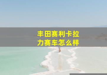 丰田赛利卡拉力赛车怎么样