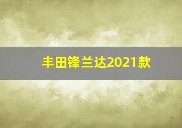 丰田锋兰达2021款