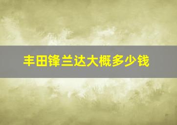 丰田锋兰达大概多少钱