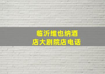 临沂维也纳酒店大剧院店电话