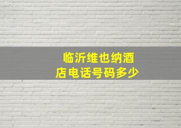 临沂维也纳酒店电话号码多少