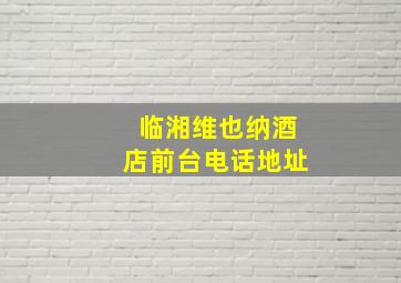 临湘维也纳酒店前台电话地址