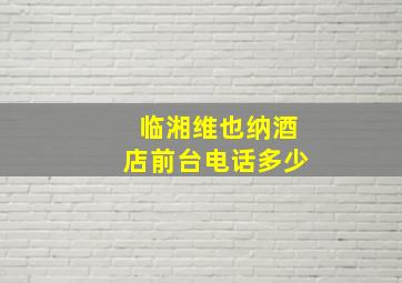 临湘维也纳酒店前台电话多少