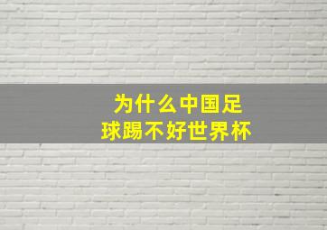 为什么中国足球踢不好世界杯