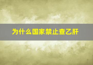 为什么国家禁止查乙肝