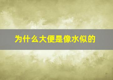 为什么大便是像水似的