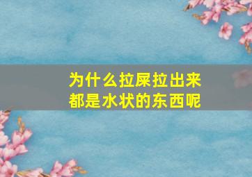 为什么拉屎拉出来都是水状的东西呢