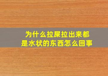 为什么拉屎拉出来都是水状的东西怎么回事