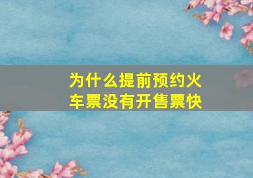 为什么提前预约火车票没有开售票快