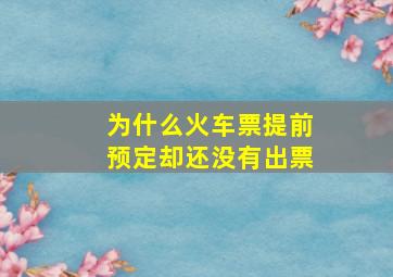 为什么火车票提前预定却还没有出票