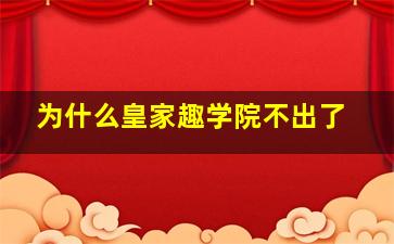 为什么皇家趣学院不出了