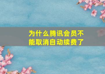 为什么腾讯会员不能取消自动续费了