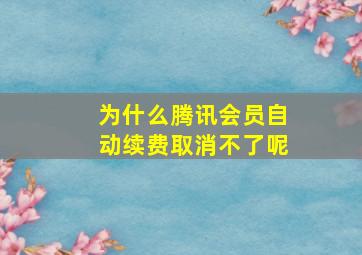 为什么腾讯会员自动续费取消不了呢