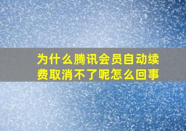 为什么腾讯会员自动续费取消不了呢怎么回事