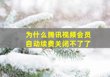 为什么腾讯视频会员自动续费关闭不了了