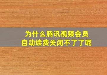 为什么腾讯视频会员自动续费关闭不了了呢