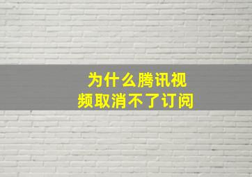 为什么腾讯视频取消不了订阅