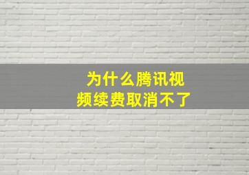 为什么腾讯视频续费取消不了