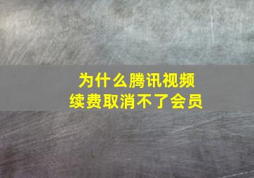 为什么腾讯视频续费取消不了会员