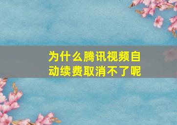 为什么腾讯视频自动续费取消不了呢