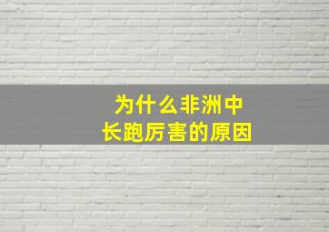 为什么非洲中长跑厉害的原因