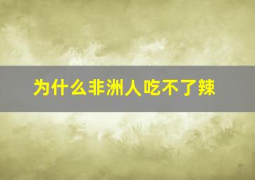 为什么非洲人吃不了辣