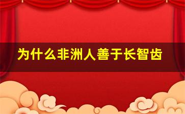 为什么非洲人善于长智齿