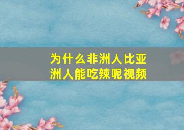 为什么非洲人比亚洲人能吃辣呢视频