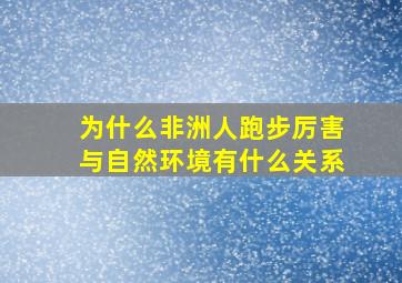 为什么非洲人跑步厉害与自然环境有什么关系