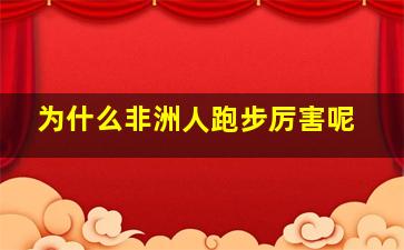 为什么非洲人跑步厉害呢