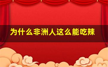 为什么非洲人这么能吃辣