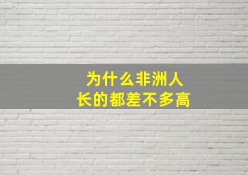 为什么非洲人长的都差不多高