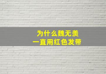 为什么魏无羡一直用红色发带