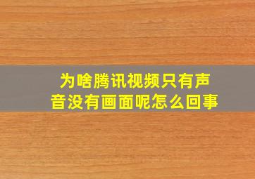 为啥腾讯视频只有声音没有画面呢怎么回事