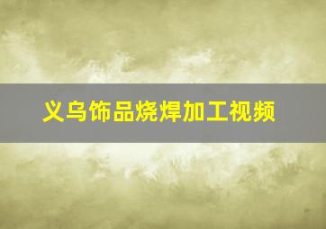 义乌饰品烧焊加工视频