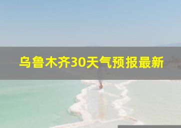 乌鲁木齐30天气预报最新