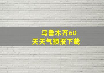 乌鲁木齐60天天气预报下载