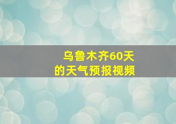 乌鲁木齐60天的天气预报视频