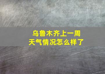 乌鲁木齐上一周天气情况怎么样了