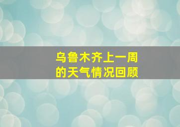 乌鲁木齐上一周的天气情况回顾